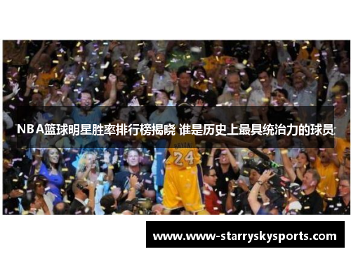 NBA篮球明星胜率排行榜揭晓 谁是历史上最具统治力的球员