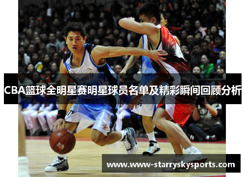 CBA篮球全明星赛明星球员名单及精彩瞬间回顾分析