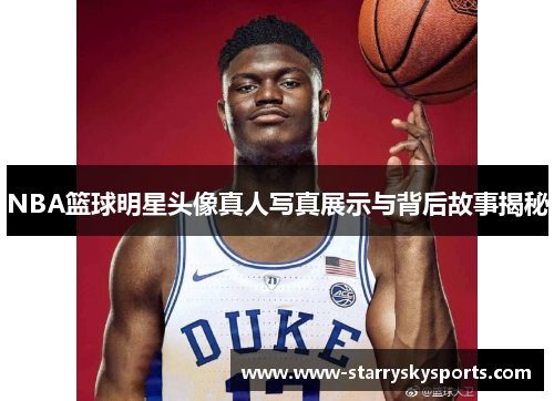 NBA篮球明星头像真人写真展示与背后故事揭秘