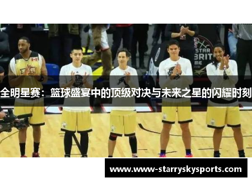 全明星赛：篮球盛宴中的顶级对决与未来之星的闪耀时刻