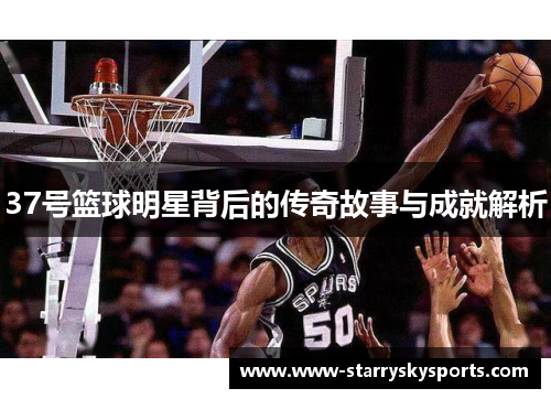 37号篮球明星背后的传奇故事与成就解析