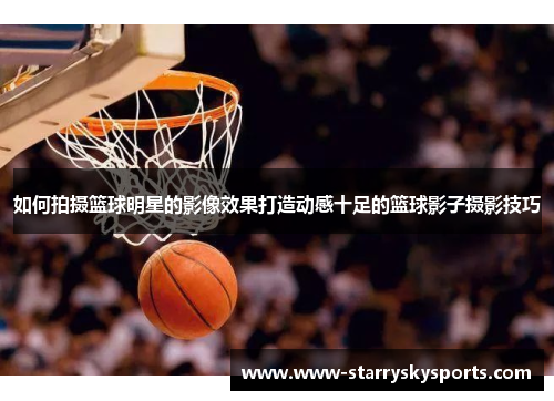 如何拍摄篮球明星的影像效果打造动感十足的篮球影子摄影技巧