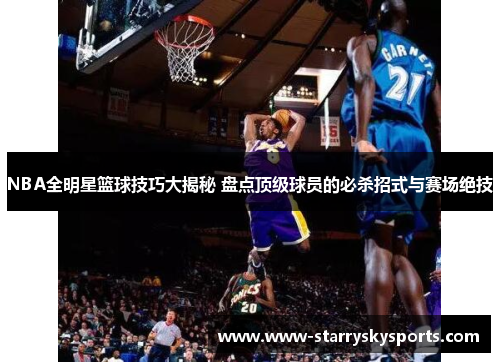 NBA全明星篮球技巧大揭秘 盘点顶级球员的必杀招式与赛场绝技