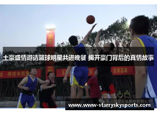 土豪盛情邀请篮球明星共进晚餐 揭开豪门背后的真情故事