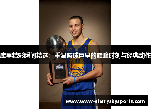 库里精彩瞬间精选：重温篮球巨星的巅峰时刻与经典动作