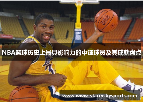 NBA篮球历史上最具影响力的中锋球员及其成就盘点