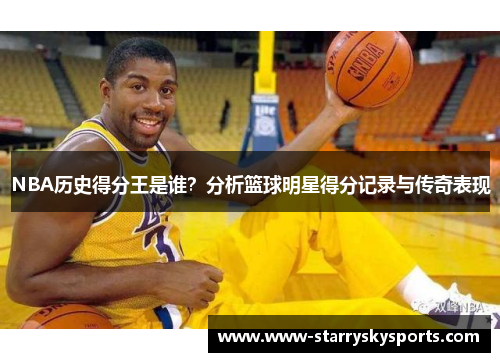 NBA历史得分王是谁？分析篮球明星得分记录与传奇表现
