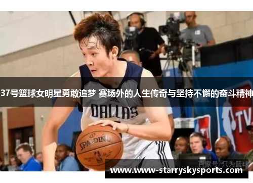 37号篮球女明星勇敢追梦 赛场外的人生传奇与坚持不懈的奋斗精神