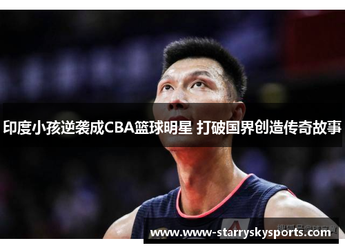 印度小孩逆袭成CBA篮球明星 打破国界创造传奇故事