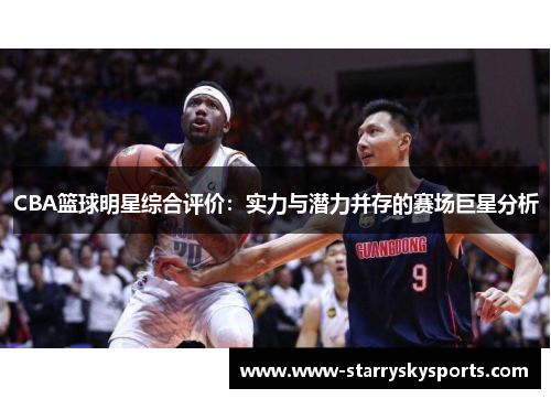 CBA篮球明星综合评价：实力与潜力并存的赛场巨星分析