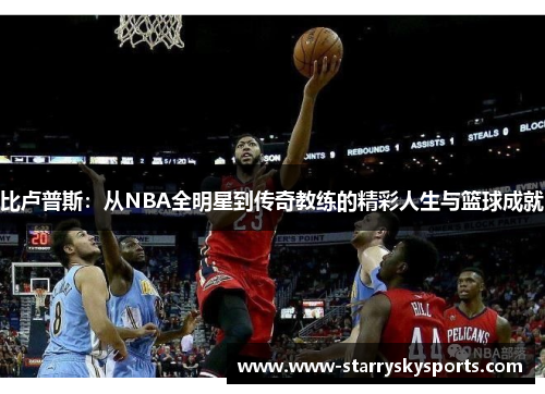 比卢普斯：从NBA全明星到传奇教练的精彩人生与篮球成就