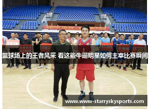 篮球场上的王者风采 看这些牛逼明星如何主宰比赛瞬间