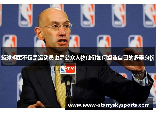 篮球明星不仅是运动员也是公众人物他们如何塑造自己的多重身份