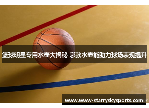 篮球明星专用水壶大揭秘 哪款水壶能助力球场表现提升
