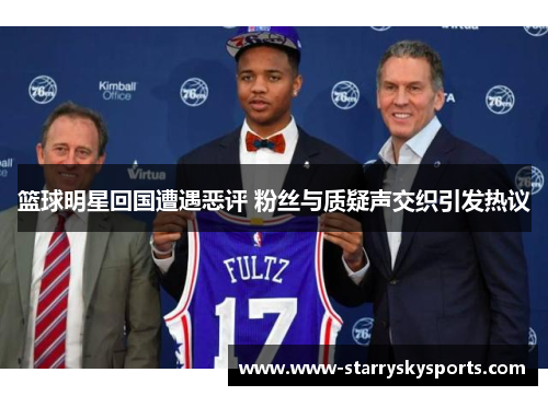篮球明星回国遭遇恶评 粉丝与质疑声交织引发热议