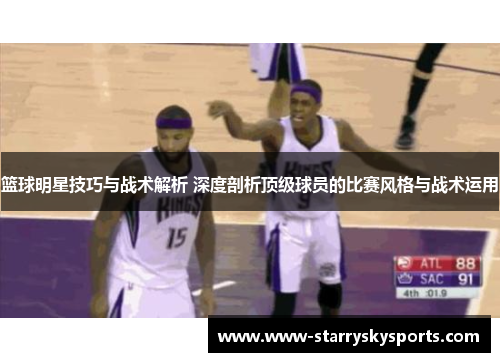 篮球明星技巧与战术解析 深度剖析顶级球员的比赛风格与战术运用