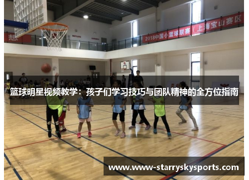 篮球明星视频教学：孩子们学习技巧与团队精神的全方位指南