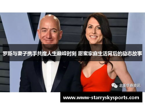 罗斯与妻子携手共度人生巅峰时刻 甜蜜家庭生活背后的励志故事