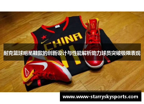 耐克篮球明星鞋款的创新设计与性能解析助力球员突破极限表现