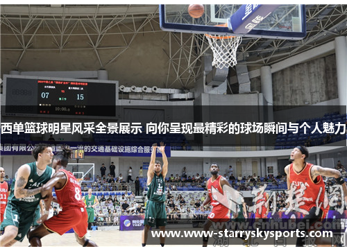 西单篮球明星风采全景展示 向你呈现最精彩的球场瞬间与个人魅力