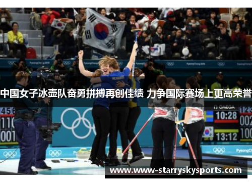 中国女子冰壶队奋勇拼搏再创佳绩 力争国际赛场上更高荣誉