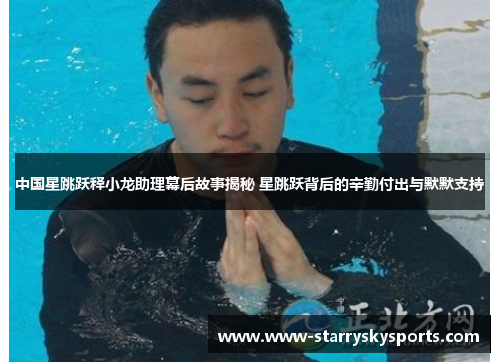 中国星跳跃释小龙助理幕后故事揭秘 星跳跃背后的辛勤付出与默默支持