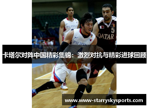 卡塔尔对阵中国精彩集锦：激烈对抗与精彩进球回顾