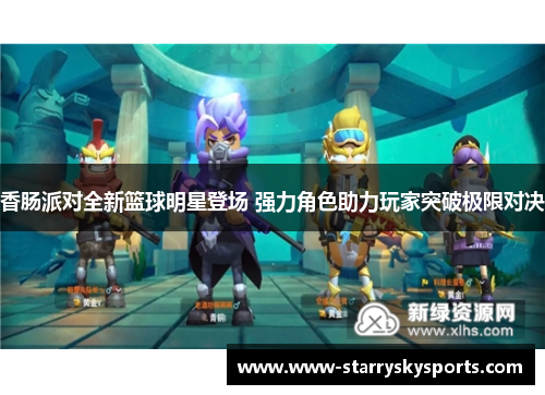 香肠派对全新篮球明星登场 强力角色助力玩家突破极限对决