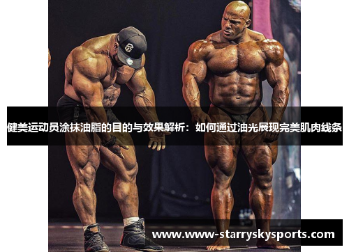健美运动员涂抹油脂的目的与效果解析：如何通过油光展现完美肌肉线条