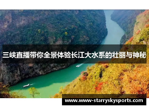 三峡直播带你全景体验长江大水系的壮丽与神秘