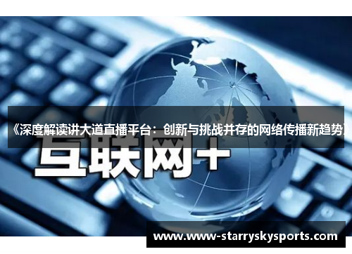 《深度解读讲大道直播平台：创新与挑战并存的网络传播新趋势》
