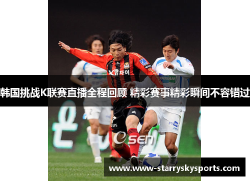 韩国挑战K联赛直播全程回顾 精彩赛事精彩瞬间不容错过